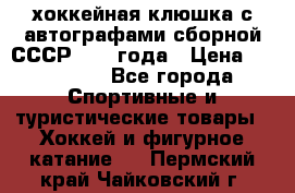 хоккейная клюшка с автографами сборной СССР 1972 года › Цена ­ 300 000 - Все города Спортивные и туристические товары » Хоккей и фигурное катание   . Пермский край,Чайковский г.